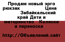 Продам новый эрго-рюкзак “Ergo baby“ › Цена ­ 2 500 - Забайкальский край Дети и материнство » Коляски и переноски   